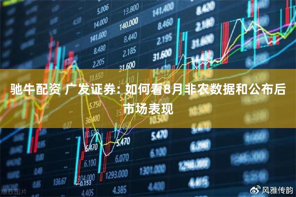 驰牛配资 广发证券: 如何看8月非农数据和公布后市场表现